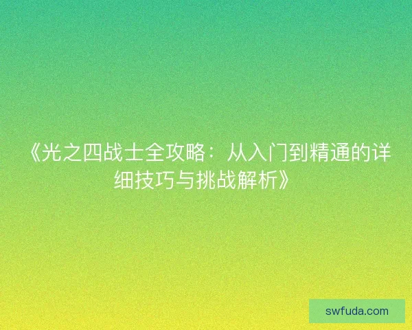 《光之四战士全攻略：从入门到精通的详细技巧与挑战解析》