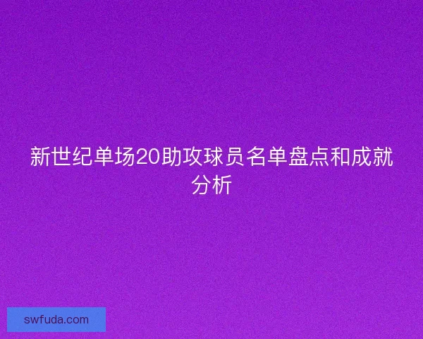 新世纪单场20助攻球员名单盘点和成就分析 新世纪单场20助攻球员名单盘点和成就分析