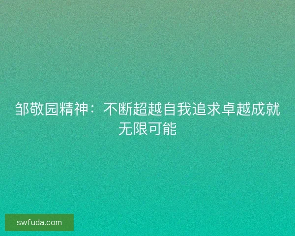 邹敬园精神：不断超越自我追求卓越成就无限可能