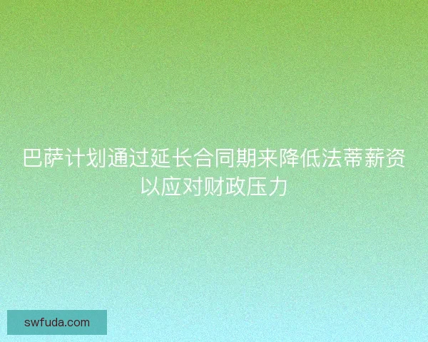巴萨计划通过延长合同期来降低法蒂薪资以应对财政压力