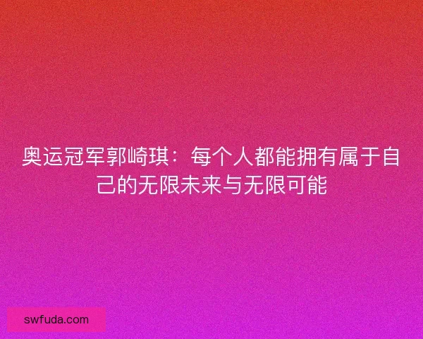 奥运冠军郭崎琪：每个人都能拥有属于自己的无限未来与无限可能