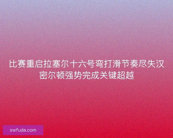 比赛重启拉塞尔十六号弯打滑节奏尽失汉密尔顿强势完成关键超越 比赛重启拉塞尔十六号弯打滑节奏尽失汉密尔顿强势完成关键超越