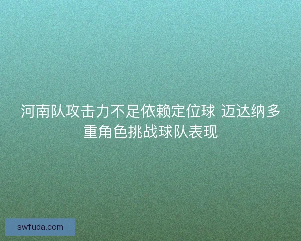 河南队攻击力不足依赖定位球 迈达纳多重角色挑战球队表现